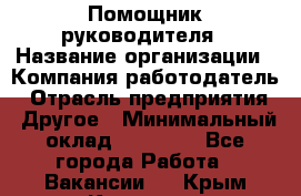 Помощник руководителя › Название организации ­ Компания-работодатель › Отрасль предприятия ­ Другое › Минимальный оклад ­ 20 000 - Все города Работа » Вакансии   . Крым,Каховское